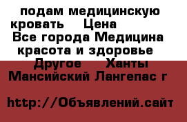 подам медицинскую кровать! › Цена ­ 27 000 - Все города Медицина, красота и здоровье » Другое   . Ханты-Мансийский,Лангепас г.